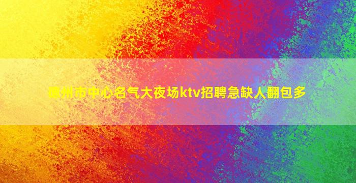 德州市中心名气大夜场ktv招聘急缺人翻包多